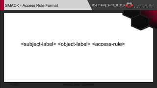 SMACK - Access Rule Format
<subject-label> <object-label> <access-rule>
1/17/2017 Intrepidus Group - Confidential
 