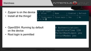 Weirdness
• Zypper is on the device
• Install all the things!
• OpenSSH: Running by default
on the device
• Root login is permitted
1/17/2017 Intrepidus Group - Confidential
 