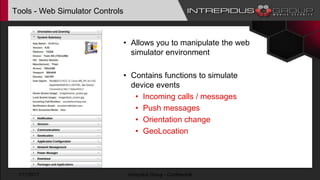 Tools - Web Simulator Controls
• Allows you to manipulate the web
simulator environment
• Contains functions to simulate
device events
• Incoming calls / messages
• Push messages
• Orientation change
• GeoLocation
1/17/2017 Intrepidus Group - Confidential
 