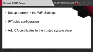 Network MiTM Setup
• Set up a proxy in the WiFi Settings
• IPTables configuration
• Add CA certificates to the trusted system store
1/17/2017 Intrepidus Group - Confidential
 