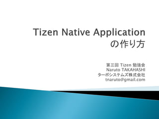 第三回 Tizen 勉強会
   Naruto TAKAHASHI
ターボシステムズ株式会社
  tnaruto@gmail.com
 