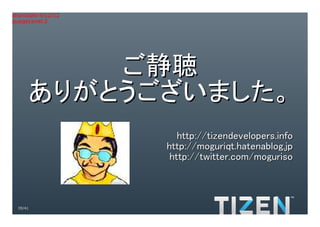 Title:Gradient.eps
Creator:Adobe Illustrator(R) 15.0
CreationDate:4/12/12
LanguageLevel:2




             ご静聴
         ありがとうございました。
                                       http://tizendevelopers.info
                                    http://moguriqt.hatenablog.jp
                                     http://twitter.com/moguriso



     39/41
 