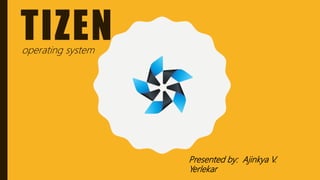 TIZEN
Presented by: Ajinkya V.
Yerlekar
operating system
 