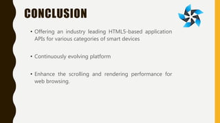 CONCLUSION
• Offering an industry leading HTML5-based application
APIs for various categories of smart devices
• Continuously evolving platform
• Enhance the scrolling and rendering performance for
web browsing.