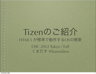 Tizenのご紹介
             HTML5 が標準で動作するOSの概要
                OSC 2012 Tokyo / Fall
                くまだす @kumadasu




12年9月8日土曜日                              1
 