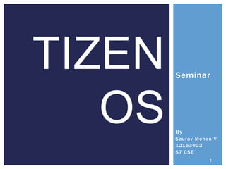 Seminar
By
Saurav Mohan V
12153022
S7 CSE
TIZEN
OS
1
 