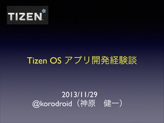 Tizen OS アプリ開発経験談

2013/11/29	

@korodroid（神原 健一）

 