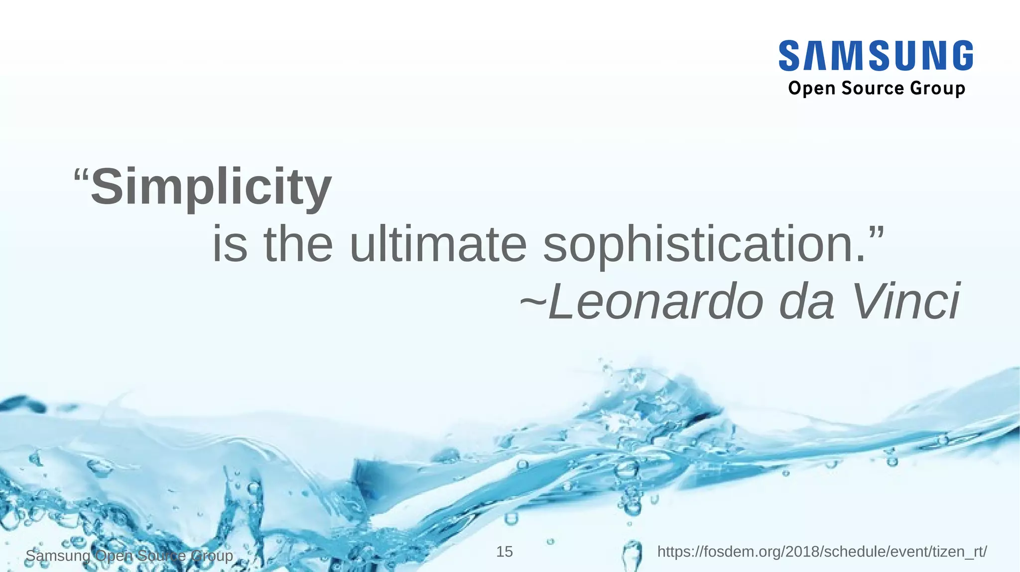Samsung Open Source Group 15 https://fosdem.org/2018/schedule/event/tizen_rt/
“Simplicity
is the ultimate sophistication.”
~Leonardo da Vinci
 