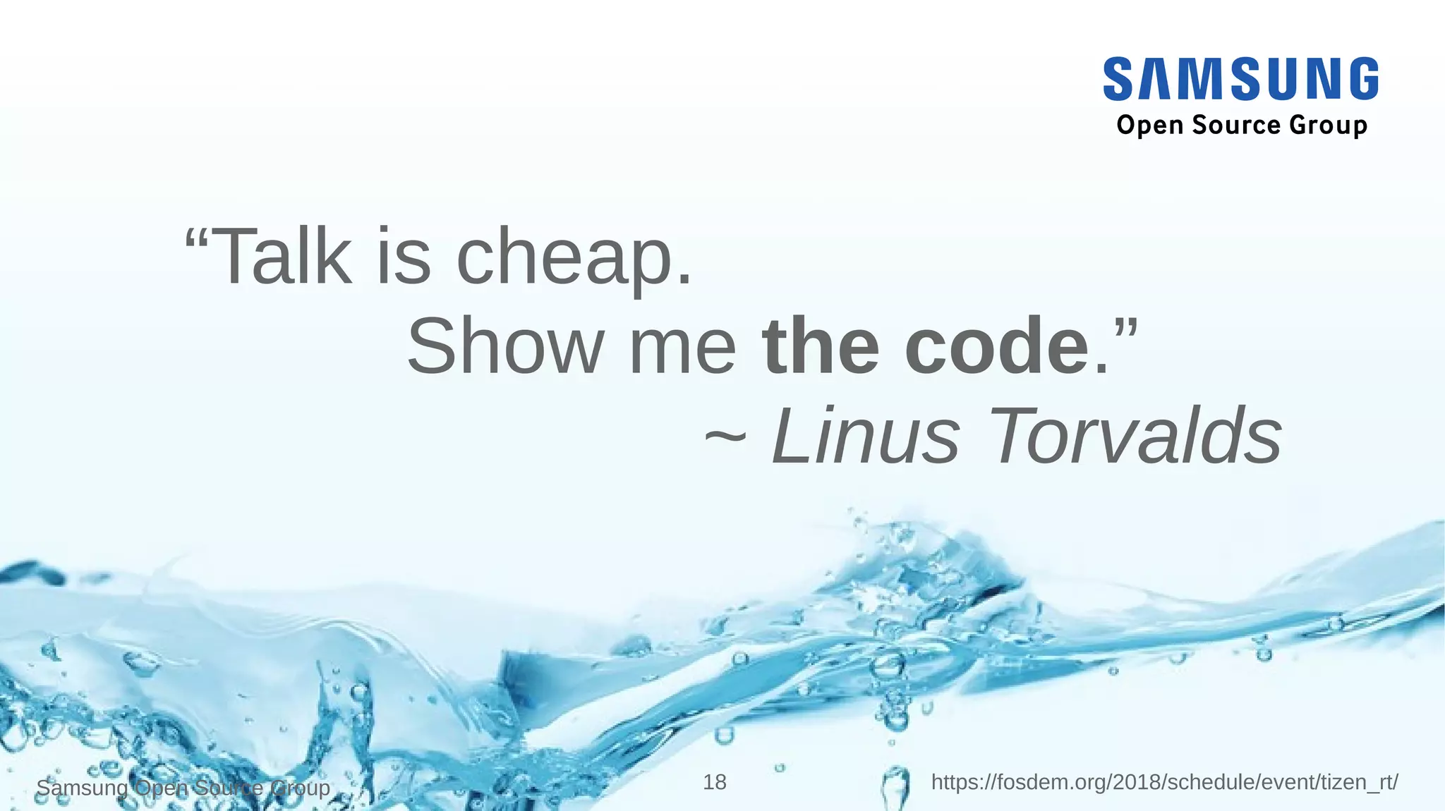 Samsung Open Source Group 18 https://fosdem.org/2018/schedule/event/tizen_rt/
“Talk is cheap.
Show me the code.”
~ Linus Torvalds
 