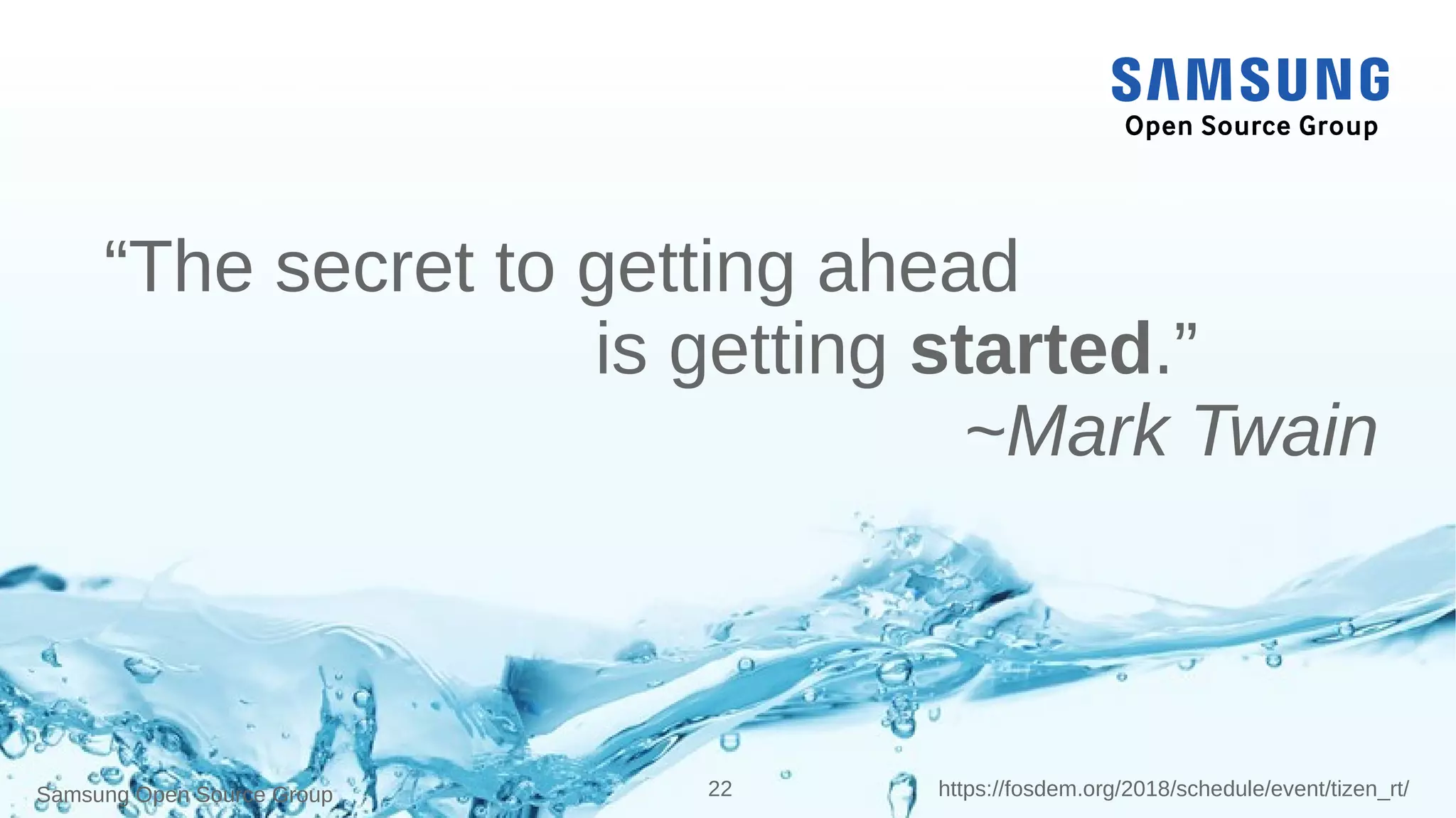 Samsung Open Source Group 22 https://fosdem.org/2018/schedule/event/tizen_rt/
“The secret to getting ahead
is getting started.”
~Mark Twain
 
