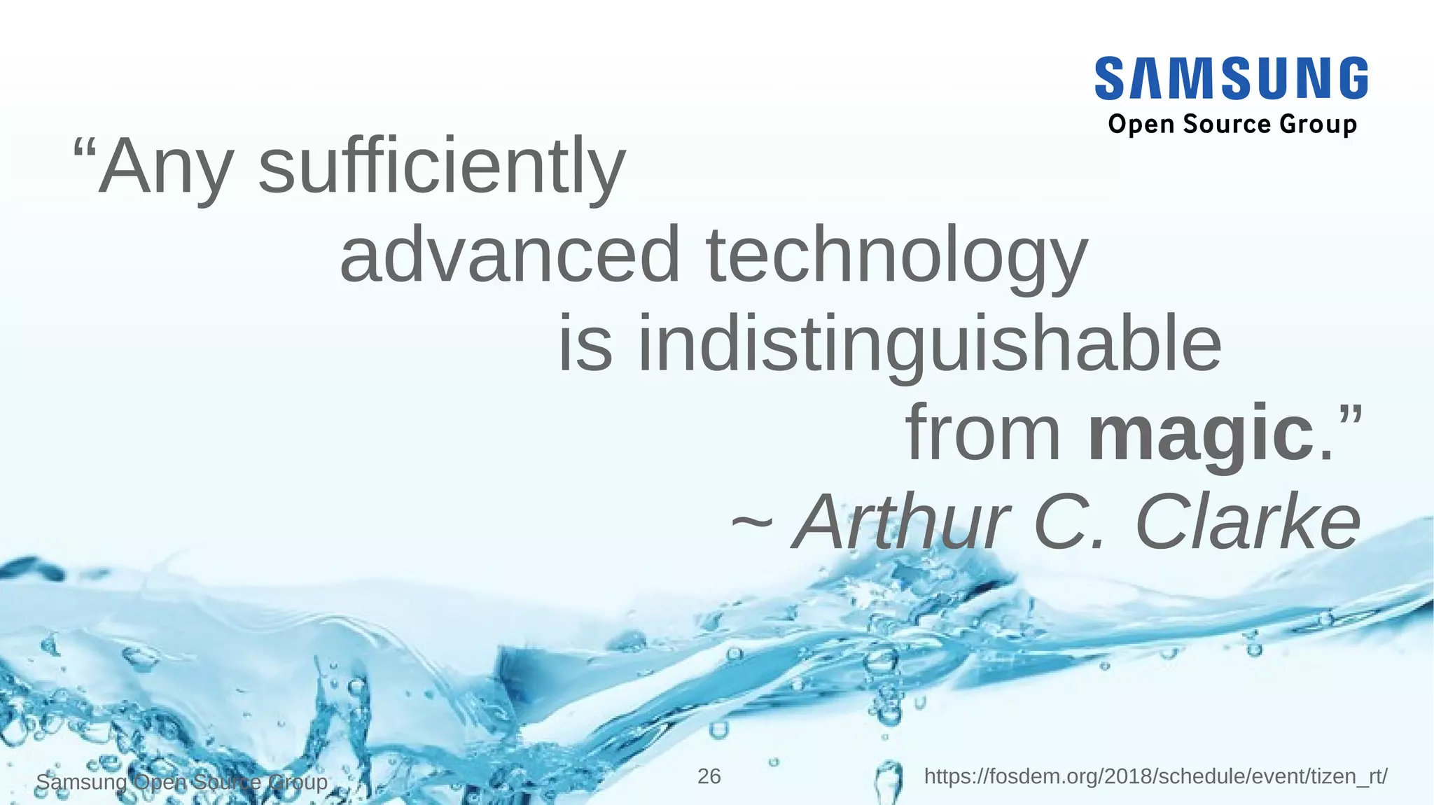 Samsung Open Source Group 26 https://fosdem.org/2018/schedule/event/tizen_rt/
“Any sufficiently
advanced technology
is indistinguishable
from magic.”
~ Arthur C. Clarke
 