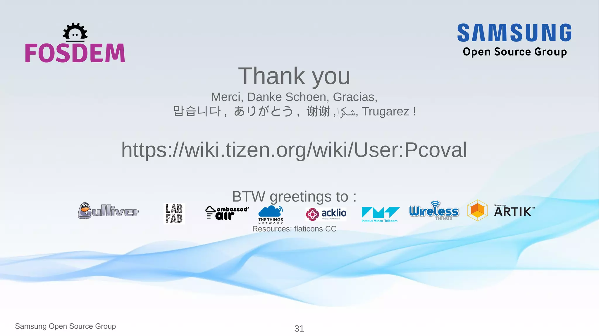 31Samsung Open Source Group
Thank you
Merci, Danke Schoen, Gracias,
맙습니다 , ありがとう , 谢谢 ,‫را‬‫ر‬ ‫,شك‬ Trugarez !
https://wiki.tizen.org/wiki/User:Pcoval
BTW greetings to :
Resources: flaticons CC
 