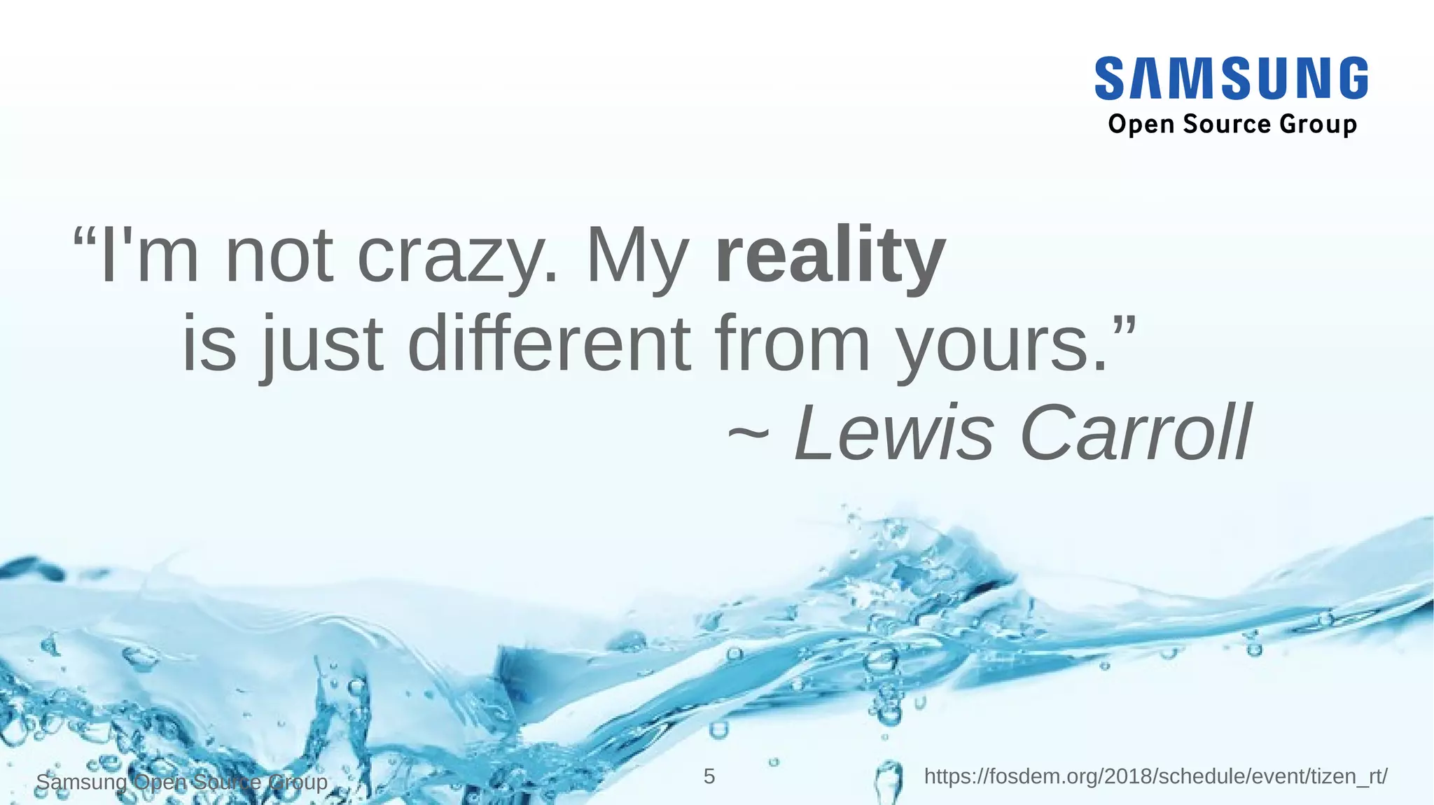 Samsung Open Source Group 5 https://fosdem.org/2018/schedule/event/tizen_rt/
“I'm not crazy. My reality
is just different from yours.”
~ Lewis Carroll
 
