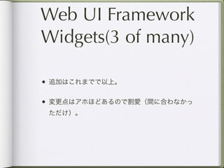 Web UI Framework
Widgets(3 of many)

• 追加はこれまでで以上。

• 変更点はアホほどあるので割愛（間に合わなかっ
 ただけ）。
 