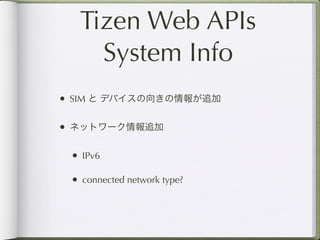 Tizen Web APIs
    System Info
• SIM と デバイスの向きの情報が追加

• ネットワーク情報追加

 • IPv6

 • connected network type?
 