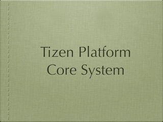 Tizen Platform
 Core System
 