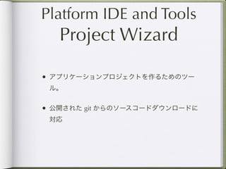 Platform IDE and Tools
   Project Wizard

• アプリケーションプロジェクトを作るためのツー
 ル。


• 公開された git からのソースコードダウンロードに
 対応
 