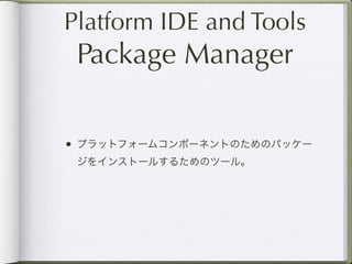 Platform IDE and Tools
 Package Manager

• プラットフォームコンポーネントのためのパッケー
 ジをインストールするためのツール。
 