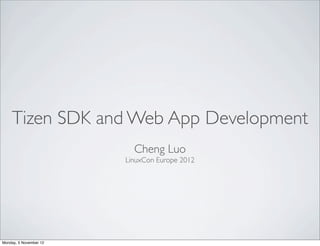 Tizen SDK and Web App Development
                          Cheng Luo
                        LinuxCon Europe 2012




Monday, 5 November 12
 