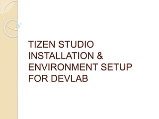 TIZEN STUDIO
INSTALLATION &
ENVIRONMENT SETUP
FOR DEVLAB
 