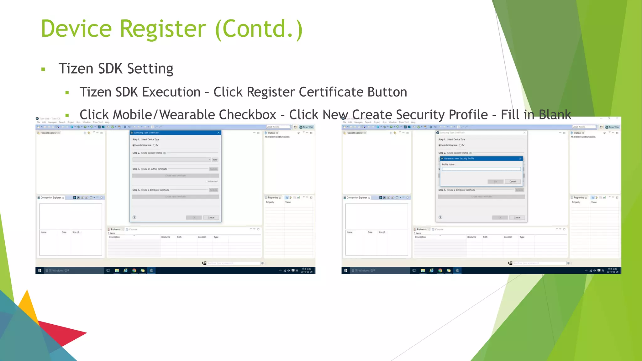 Device Register (Contd.)
 Tizen SDK Setting
 Tizen SDK Execution – Click Register Certificate Button
 Click Mobile/Wearable Checkbox – Click New Create Security Profile – Fill in Blank
 