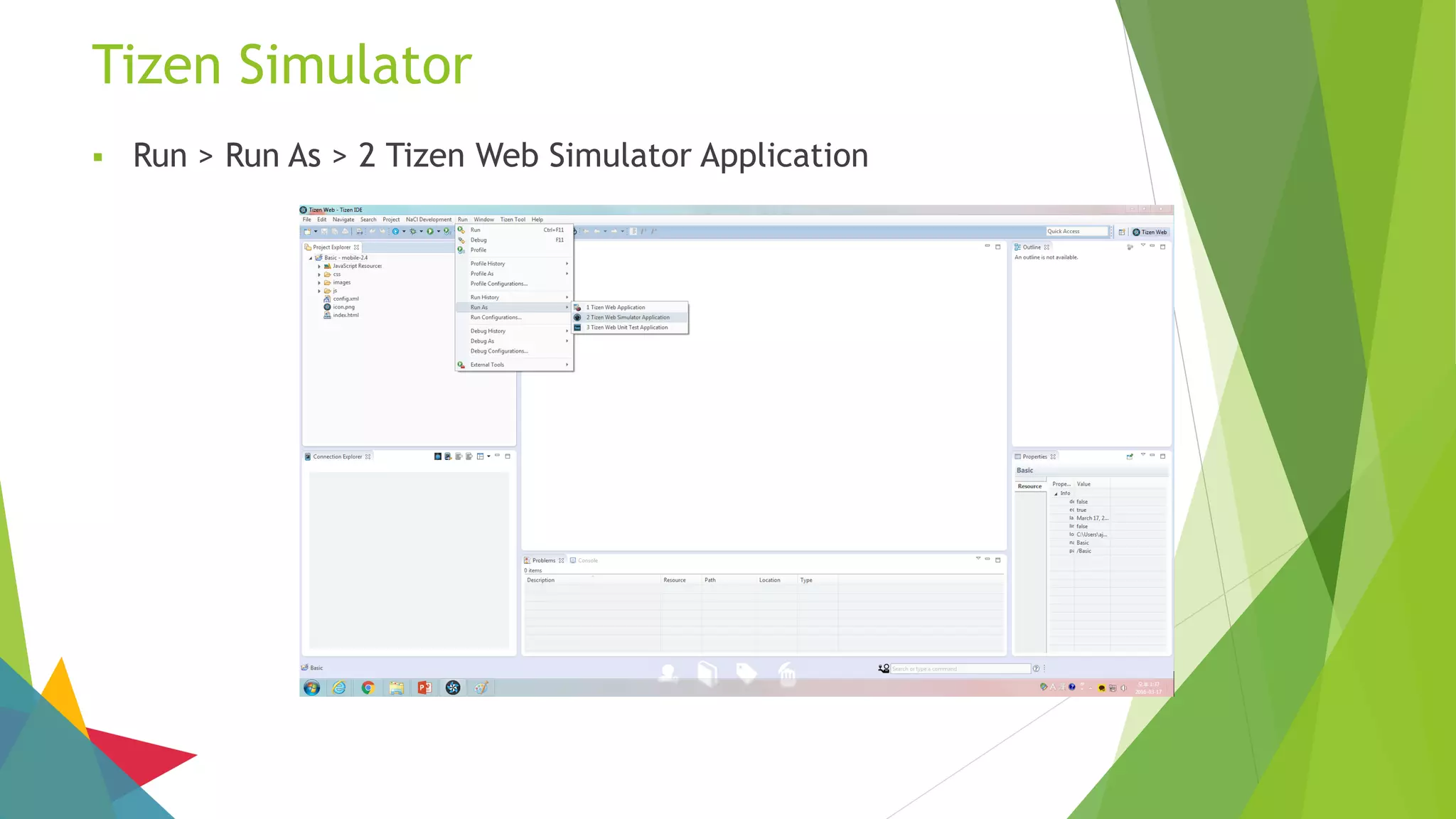 Tizen Simulator
 Run > Run As > 2 Tizen Web Simulator Application
 
