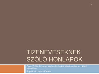 Tizenéveseknek szóló honlapok Open Public Library - Webes technikák alkalmazása az oktató munkában  Bognárné Lovász Katalin  1 