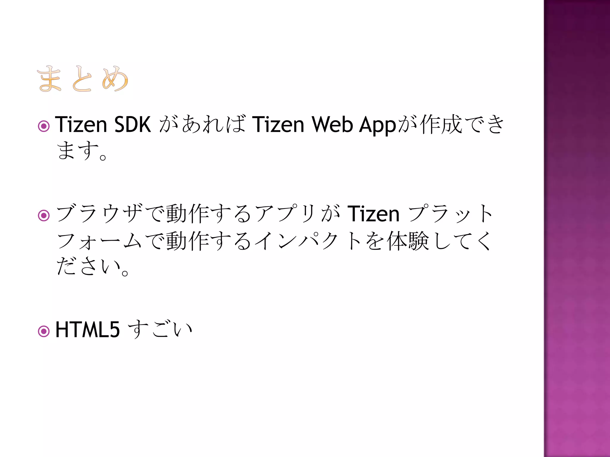  Tizen
    SDK があれば Tizen Web Appが作成でき
 ます。

              Tizen プラット
 ブラウザで動作するアプリが
 フォームで動作するインパクトを体験してく
 ださい。

 HTML5   すごい
 