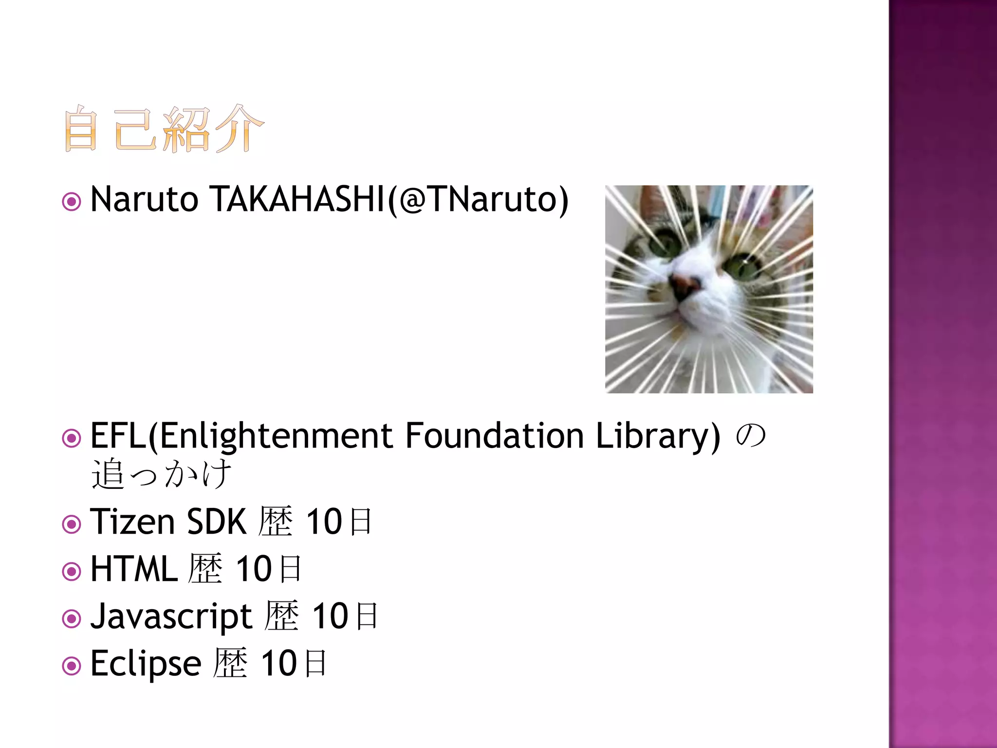  Naruto   TAKAHASHI(@TNaruto)




 EFL(Enlightenment   Foundation Library) の
  追っかけ
 Tizen SDK 歴 10日
 HTML 歴 10日
 Javascript 歴 10日
 Eclipse 歴 10日
 
