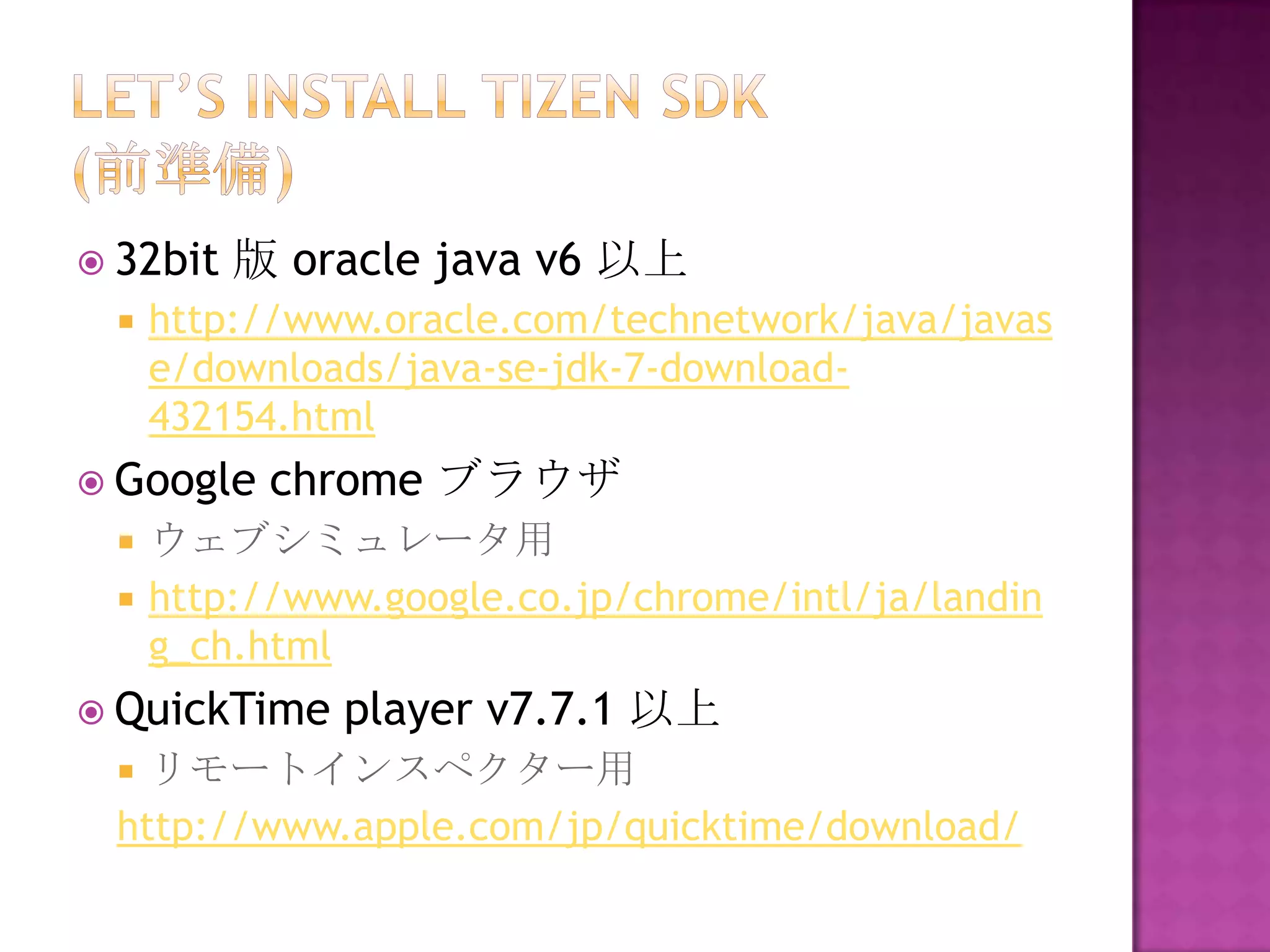  32bit   版 oracle java v6 以上
    http://www.oracle.com/technetwork/java/javas
     e/downloads/java-se-jdk-7-download-
     432154.html
 Google   chrome ブラウザ
    ウェブシミュレータ用
    http://www.google.co.jp/chrome/intl/ja/landin
     g_ch.html
 QuickTime   player v7.7.1 以上
  リモートインスペクター用
 http://www.apple.com/jp/quicktime/download/
 