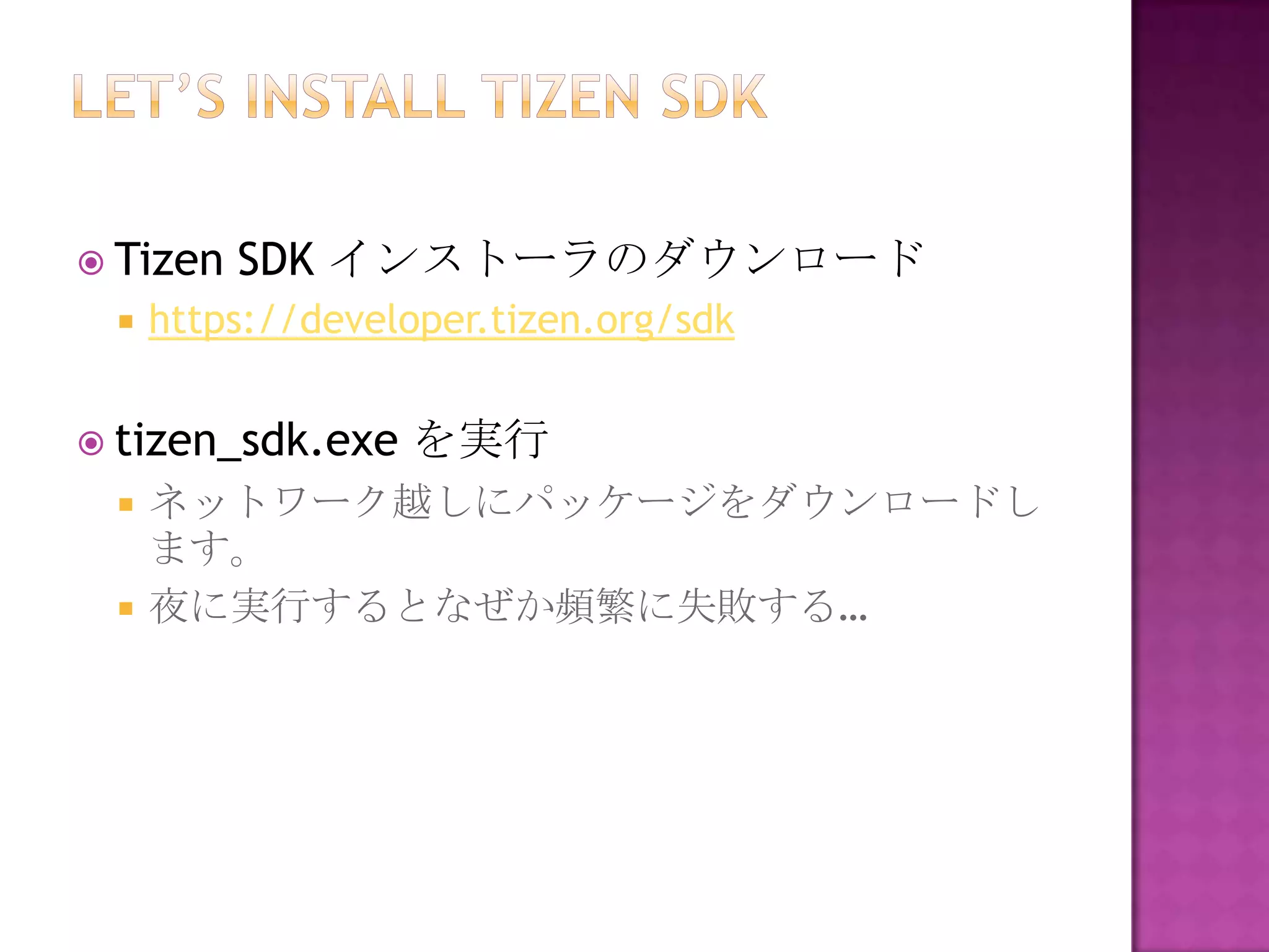  Tizen   SDK インストーラのダウンロード
    https://developer.tizen.org/sdk


 tizen_sdk.exe   を実行
    ネットワーク越しにパッケージをダウンロードし
     ます。
    夜に実行するとなぜか頻繁に失敗する…
 