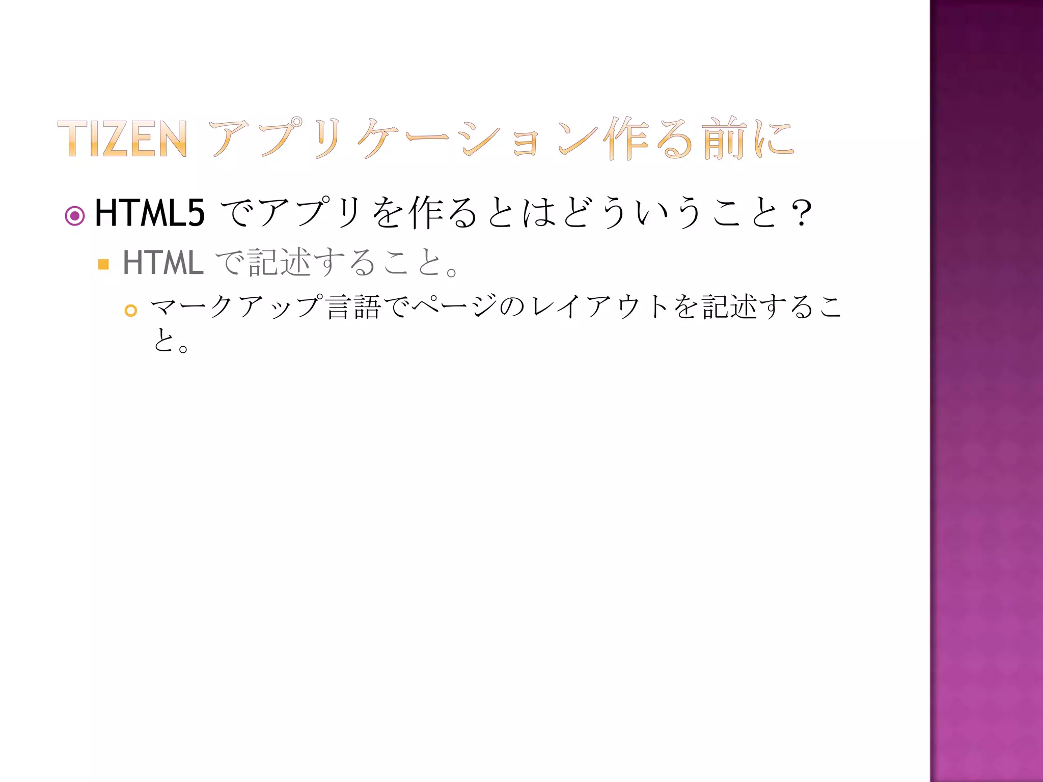  HTML5    でアプリを作るとはどういうこと？
    HTML で記述すること。
        マークアップ言語でページのレイアウトを記述するこ
         と。
 