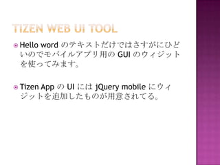? Hello
    word ΥƥȤǤϤˤҤ
 ΤǥХ륢ץä GUI Υå
 ʹäƤߤޤ

? Tizen
    App  UI ˤ jQuery mobile ˥
 åȤ׷ӤΤ⤵Ƥ롣
 