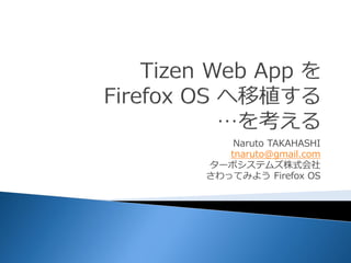 Naruto TAKAHASHI
   tnaruto@gmail.com
ターボシステムズ株式会社
さわってみよう Firefox OS
 