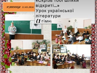 П‘ЯТНИЦЯ 11.03.2016П‘ЯТНИЦЯ 11.03.2016
«Скрізь тобі шляхи
відкриті…»
Урок української
літератури
(1 . )гімназ клас
«Скрізь тобі шляхи
відкриті…»
Урок української
літератури
(1 . )гімназ клас
 