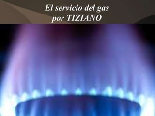 El servicio del gas 
por TIZIANO 
 