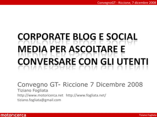 Convegno GT- Riccione 7 Dicembre 2008 Tiziano Fogliata http://www.motoricerca.net  http://www.fogliata.net/  [email_address] 
