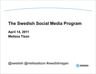 The Swedish Social Media Program April 14, 2011 Melissa Tizon @swedish @melissatizon #swedishragan 
