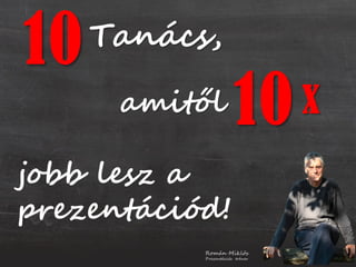 10Tanács,
amitől
Román Miklós
Prezentációs tréner
10
jobb lesz a
prezentációd!
x
 