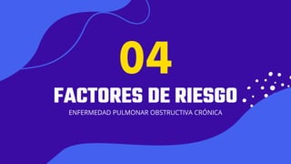 01
FACTORES DE RIESGO
ENFERMEDAD PULMONAR OBSTRUCTIVA CRÓNICA
04
 