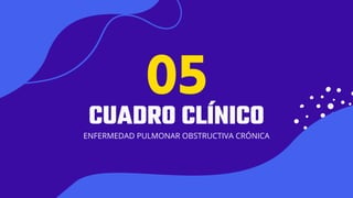 01
CUADRO CLÍNICO
ENFERMEDAD PULMONAR OBSTRUCTIVA CRÓNICA
05
 