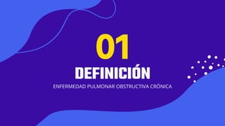 01
DEFINICIÓN
ENFERMEDAD PULMONAR OBSTRUCTIVA CRÓNICA
01
 