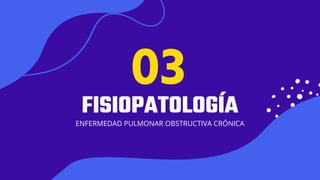 01
FISIOPATOLOGÍA
ENFERMEDAD PULMONAR OBSTRUCTIVA CRÓNICA
03
 