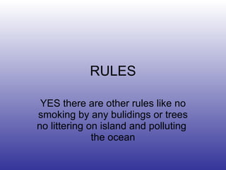 RULES YES there are other rules like no smoking by any bulidings or trees no littering on island and polluting  the ocean 