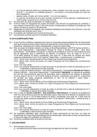 − os erros de palavras, desde que consequentes, serão contados uma única vez (por exemplo, se o 
texto diz ... um escolar e o candidato escreveu ... uma escola, o erro será contado uma única vez 
por consequente); 
− palavras soltas, erradas, sem formar sentido: 1 (um) erro por palavra; 
− no caso de concorrência de erros (por exemplo, omissão de 5 (cinco) palavras e substituição por 3 
(três) erradas, computar-se-á o número maior de erros. 
9.7 Os rascunhos não serão considerados, em hipótese alguma. 
9.8 A Prova Prática de Taquigrafia terá caráter eliminatório, não influindo na classificação do candidato, e 
será avaliada na escala de 0 (zero) a 100 (cem) pontos, considerando-se habilitado o candidato que nela 
obtiver nota igual ou superior a 60 (sessenta). 
9.9 Obedecidos os critérios de avaliação, aos candidatos habilitados será atribuída nota 100 (cem) e aos não 
- 18 - 
habilitados será atribuída nota 0 (zero). 
9.10 O candidato não habilitado será excluído do Concurso. 
9.11 Da publicação constarão apenas os candidatos habilitados. 
10. DA CLASSIFICAÇÃO FINAL 
10.1 A nota final dos candidatos habilitados para todos os Cargos/Áreas/Especialidades/Polo de Classificação 
será igual ao total de pontos obtido nas provas objetivas de Conhecimentos Gerais e de Conhecimentos 
Específicos, obedecidos aos critérios estabelecidos no Capítulo 8 deste Edital. 
10.2 Para os cargos de Analista Judiciário, em todas as Áreas/Especialidades, EXCETO Analista Judiciário – 
Área Apoio Especializado – Especialidade Revisão de Textos e Analista Judiciário – Área Apoio 
Especializado – Especialidade Taquigrafia, na hipótese de igualdade de nota final, terá preferência, para 
fins de desempate, após a observância do disposto no parágrafo único do artigo 27 da Lei nº 
10.741/2003 (Estatuto do Idoso), considerada, para esse fim, a data limite de correção dos dados 
cadastrais estabelecida no item 7.6 do Capítulo 7 deste Edital – sucessivamente, o candidato que: 
10.2.1 obtiver maior nota ponderada na Prova Objetiva de Conhecimentos Específicos; 
10.2.2 obtiver maior número de acertos em Língua Portuguesa da Prova Objetiva de Conhecimentos 
Gerais; 
10.2.3 tiver maior idade; 
10.2.4 tiver exercido efetivamente a função de jurado no período entre a data de publicação da Lei nº 
11.689/2008 e a data de término das inscrições. 
10.3 Para os cargos de Analista Judiciário – Área Apoio Especializado – Especialidade Revisão de Textos e 
Analista Judiciário – Área Apoio Especializado – Especialidade Taquigrafia, na hipótese de igualdade 
de nota final, terá preferência, para fins de desempate, após a observância do disposto no parágrafo 
único do artigo 27 da Lei nº 10.741/2003 (Estatuto do Idoso), considerada, para esse fim, a data limite 
de correção dos dados cadastrais estabelecida no item 7.6 do Capítulo 7 deste Edital – 
sucessivamente, o candidato que: 
10.3.1 obtiver maior nota ponderada na Prova Objetiva de Conhecimentos Específicos; 
10.3.2 obtiver maior número de acertos em Língua Portuguesa da Prova Objetiva de Conhecimentos 
Específicos; 
10.3.3 tiver maior idade; 
10.3.4 tiver exercido efetivamente a função de jurado no período entre a data de publicação da Lei nº 
11.689/2008 e a data de término das inscrições. 
10.4. Para o cargo de Técnico Judiciário – Área Judiciária e Administrativa, na hipótese de igualdade de 
nota final, terá preferência, para fins de desempate, após a observância do disposto no parágrafo único 
do artigo 27 da Lei nº 10.741/2003 (Estatuto do Idoso), considerada, para esse fim, a data limite de 
correção dos dados cadastrais estabelecida no item 7.6 do Capítulo 7 deste Edital – sucessivamente, o 
candidato que: 
10.4.1 obtiver maior nota ponderada na Prova Objetiva de Conhecimentos Específicos; 
10.4.2 obtiver maior número de acertos em Língua Portuguesa da Prova Objetiva de Conhecimentos 
Gerais; 
10.4.3 tiver maior idade; 
10.4.4 tiver exercido efetivamente a função de jurado no período entre a data de publicação da Lei nº 
11.689/2008 e a data de término das inscrições. 
10.5 Os candidatos habilitados serão classificados por ordem decrescente de nota final, em Listas de 
Classificação por Cargo/Área/Especialidade/Polo de Classificação, observadas as listas correspondentes 
à reserva de vagas aos candidatos com deficiência. 
10.6 Os demais candidatos serão excluídos do Concurso. 
11. DOS RECURSOS 
11.1 Será admitido recurso quanto: 
a) ao indeferimento dos requerimentos de isenção de pagamento do valor da inscrição; 
 