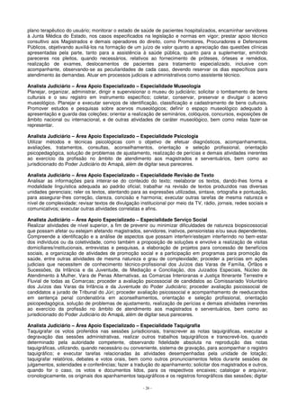 plano terapêutico do usuário; monitorar o estado de saúde de pacientes hospitalizados, encaminhar servidores 
à Junta Médica do Estado, nos casos especificados na legislação e normas em vigor; prestar apoio técnico 
consultivo aos Magistrados e demais operadores do direito, como Promotores, Procuradores e Defensores 
Públicos, objetivando auxiliá-los na formação de um juízo de valor quanto a apreciação das questões clínicas 
apresentadas pela parte, tanto para a assistência à saúde pública, quanto para a suplementar, emitindo 
pareceres nos pleitos, quando necessários, relativos ao fornecimento de próteses, órteses e remédios, 
realização de exames, deslocamentos de pacientes para tratamento especializado, inclusive com 
acompanhante, observando-se as peculiaridades de cada caso, devendo reservar os dias específicos para 
atendimento às demandas. Atuar em processos judiciais e administrativos como assistente técnico. 
Analista Judiciário – Área Apoio Especializado – Especialidade Museologia 
Planejar, organizar, administrar, dirigir e supervisionar o museu do judiciário; solicitar o tombamento de bens 
culturais e o seu registro em instrumento específico; coletar, conservar, preservar e divulgar o acervo 
museológico. Planejar e executar serviços de identificação, classificação e cadastramento de bens culturais. 
Promover estudos e pesquisas sobre acervos museológicos; definir o espaço museológico adequado à 
apresentação e guarda das coleções; orientar a realização de seminários, colóquios, concursos, exposições de 
âmbito nacional ou internacional, e de outras atividades de caráter museológico, bem como nelas fazer-se 
representar. 
Analista Judiciário – Área Apoio Especializado – Especialidade Psicologia 
Utilizar métodos e técnicas psicológicas com o objetivo de efetuar diagnósticos, acompanhamentos, 
avaliações, tratamentos, consultas, aconselhamentos, orientação e seleção profissional, orientação 
psicopedagógica, solução de problemas de ajustamento, realização de perícias e demais atividades inerentes 
ao exercício da profissão no âmbito de atendimento aos magistrados e serventuários, bem como ao 
jurisdicionado do Poder Judiciário do Amapá, além de digitar seus pareceres. 
Analista Judiciário – Área Apoio Especializado – Especialidade Revisão de Texto 
Analisar as informações para inteirar-se do conteúdo do texto; reelaborar os textos, dando-lhes forma e 
modalidade linguística adequada ao padrão oficial; trabalhar na revisão de textos produzidos nas diversas 
unidades gerenciais; reler os textos, atentando para as expressões utilizadas, sintaxe, ortografia e pontuação, 
para assegurar-lhes correção, clareza, concisão e harmonia; executar outras tarefas de mesma natureza e 
nível de complexidade; revisar textos de divulgação institucional por meio da TV, rádio, jornais, redes sociais e 
comunicativos; executar outras atividades correlatas e afins. 
Analista Judiciário – Área Apoio Especializado – Especialidade Serviço Social 
Realizar atividades de nível superior, a fim de prevenir ou minimizar dificuldades de natureza biopsicossocial 
que possam afetar ou estejam afetando magistrados, servidores, inativos, pensionistas e/ou seus dependentes. 
Compreende a identificação e a análise de aspectos que possam interferir/estejam interferindo no bem-estar 
dos indivíduos ou da coletividade, como também a proposição de soluções e envolve a realização de visitas 
domiciliares/institucionais, entrevistas e pesquisas, a elaboração de projetos para concessão de benefícios 
sociais, a organização de atividades de promoção social e a participação em programas para promoção da 
saúde, entre outras atividades de mesma natureza e grau de complexidade; proceder a perícias em ações 
judiciais que necessitem de conhecimento técnico-profissional dos Juízos das Varas de Família, Órfãos e 
Sucessões, da Infância e da Juventude, de Mediação e Conciliação, dos Juizados Especiais, Núcleo de 
Atendimento à Mulher, Vara de Penas Alternativas, as Comarcas Interioranas e Justiça Itinerante Terrestre e 
Fluvial de todas as Comarcas; proceder a avaliação psicossocial de candidatos ao Comissariado Voluntário 
dos Juízos das Varas da Infância e da Juventude do Poder Judiciário; proceder avaliação psicossocial de 
candidatos a jurado de Tribunal do Júri; proceder avaliação psicossocial e acompanhamento de reeducandos 
em sentença penal condenatória em aconselhamentos, orientação e seleção profissional, orientação 
psicopedagógica, solução de problemas de ajustamento, realização de perícias e demais atividades inerentes 
ao exercício da profissão no âmbito de atendimento aos magistrados e serventuários, bem como ao 
jurisdicionado do Poder Judiciário do Amapá, além de digitar seus pareceres. 
Analista Judiciário – Área Apoio Especializado – Especialidade Taquigrafia 
Taquigrafar os votos proferidos nas sessões jurisdicionais, transcrever as notas taquigráficas, executar a 
degravação das sessões administrativas, realizar outros trabalhos taquigráficos e transcrevê-los, quando 
determinado pela autoridade competente, observando fidelidade absoluta na reprodução das notas 
taquigráficas, utilizando, quando necessário ou conveniente, sistema de gravação, para acompanhar o registro 
taquigráfico; e executar tarefas relacionadas às atividades desempenhadas pela unidade de lotação; 
taquigrafar relatórios, debates e votos orais, bem como outros pronunciamentos feitos durante sessões de 
julgamentos, solenidades e conferências; fazer a tradução do apanhamento; solicitar dos magistrados e outros, 
quando for o caso, os votos e documentos lidos, para os respectivos encaixes; catalogar e arquivar, 
cronologicamente, os originais dos apanhamentos taquigráficos e os registros fonográficos das sessões; digitar 
- 26 - 
 