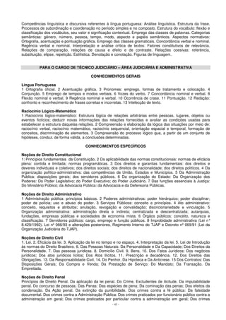 Competências linguística e discursiva referentes à língua portuguesa: Análise linguística. Estrutura da frase. 
Processos de subordinação e coordenação no período simples e no composto. Estrutura do vocábulo: flexão e 
classificação dos vocábulos, seu valor e significação contextual. Emprego das classes de palavras. Categorias 
semânticas: gênero, número, pessoa, tempo, modo, aspecto e papéis semânticos. Aspectos normativos: 
Ortografia, acentuação e pontuação gráfica. Emprego das classes gramaticais. Concordância verbal e nominal. 
Regência verbal e nominal. Interpretação e análise crítica de textos: Fatores constitutivos de relevância. 
Relações de comparação, relações de causa e efeito e de contraste. Relações coesivas: referência, 
substituição, elipse, repetição. Estilística: Denotação e conotação. Figuras de linguagem. 
PARA O CARGO DE TÉCNICO JUDICIÁRIO – ÁREA JUDICIÁRIA E ADMINISTRATIVA 
CONHECIMENTOS GERAIS 
Língua Portuguesa 
1 Ortografia oficial. 2 Acentuação gráfica. 3 Pronomes: emprego, formas de tratamento e colocação. 4 
Conjunção. 5 Emprego de tempos e modos verbais. 6 Vozes do verbo. 7 Concordância nominal e verbal. 8 
Flexão nominal e verbal. 9 Regência nominal e verbal. 10 Ocorrência de crase. 11 Pontuação. 12 Redação: 
confronto e reconhecimento de frases corretas e incorretas. 13 Intelecção de texto. 
Raciocínio Lógico-Matemático 
1 Raciocínio lógico-matemático: Estrutura lógica de relações arbitrárias entre pessoas, lugares, objetos ou 
eventos fictícios; deduzir novas informações das relações fornecidas e avaliar as condições usadas para 
estabelecer a estrutura daquelas relações. 2 Compreensão e elaboração da lógica das situações por meio de: 
raciocínio verbal, raciocínio matemático, raciocínio sequencial, orientação espacial e temporal, formação de 
conceitos, discriminação de elementos. 3 Compreensão do processo lógico que, a partir de um conjunto de 
hipóteses, conduz, de forma válida, a conclusões determinadas. 
CONHECIMENTOS ESPECÍFICOS 
Noções de Direito Constitucional 
1: Princípios fundamentais da Constituição. 2 Da aplicabilidade das normas constitucionais: normas de eficácia 
plena: contida e limitada; normas programáticas. 3 Dos direitos e garantias fundamentais: dos direitos e 
deveres individuais e coletivos; dos direitos sociais; dos direitos de nacionalidade; dos direitos políticos. 4 Da 
organização político-administrativa: das competências da União, Estados e Municípios. 5 Da Administração 
Pública: disposições gerais; dos servidores públicos. 6 Da organização do Estado: Da Organização dos 
Poderes: Do Poder Legislativo; do Poder Executivo; do Poder Judiciário. 7 Das funções essenciais à Justiça: 
Do Ministério Público; da Advocacia Pública: da Advocacia e da Defensoria Públicas. 
Noções de Direito Administrativo 
1 Administração pública: princípios básicos. 2 Poderes administrativos: poder hierárquico; poder disciplinar; 
poder de polícia; uso e abuso do poder. 3 Serviços Públicos: conceito e princípios. 4 Ato administrativo: 
conceito, requisitos e atributos; anulação, revogação e convalidação; discricionariedade e vinculação. 5 
Organização administrativa: administração direta e indireta; centralizada e descentralizada; autarquias, 
fundações, empresas públicas e sociedades de economia mista. 6 Órgãos públicos: conceito, natureza e 
classificação. 7 Servidores públicos: cargo, emprego e função públicos. 8 Improbidade administrativa (Lei n° 
8.429/1992). Lei nº 066/93 e alterações posteriores, Regimento Interno do TJAP e Decreto nº 069/91 (Lei da 
Organização Judiciária do TJAP). 
Noções de Direito Civil 
1. Lei. 2. Eficácia da lei. 3. Aplicação da lei no tempo e no espaço. 4. Interpretação da lei. 5. Lei de Introdução 
às normas do Direito Brasileiro. 6. Das Pessoas Naturais: Da Personalidade e Da Capacidade; Dos Direitos da 
Personalidade. 7. Das pessoas jurídicas. 8. Domicílio Civil. 9. Bens. 10. Dos Fatos Jurídicos: Dos negócios 
jurídicos; Dos atos jurídicos lícitos; Dos Atos Ilícitos. 11. Prescrição e decadência. 12. Dos Direitos das 
Obrigações. 13. Da Responsabilidade Civil. 14. Do Penhor, Da Hipoteca e Da Anticrese. 15 Dos Contratos: Das 
Disposições Gerais; Da Compra e Venda; Da Prestação de Serviço; Do Mandato; Da Transação. Da 
Empreitada. 
Noções de Direito Penal 
Princípios de Direito Penal. Da aplicação da lei penal. Do Crime. Excludentes de ilicitude. Da imputabilidade 
penal. Do concurso de pessoas. Das Penas: Das espécies de pena; Da cominação das penas; Dos efeitos da 
condenação. Da Ação penal. Da extinção da punibilidade. Dos crimes contra a fé pública: Da falsidade 
documental. Dos crimes contra a Administração Pública: Dos crimes praticados por funcionário público contra a 
administração em geral; Dos crimes praticados por particular contra a administração em geral; Dos crimes 
- 43 - 
 