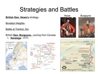 Strategies and Battles British Gen. Howe’s  strategy-  Brooklyn Heights-   Battle at Trenton, NJ-   British  Gen. Burgoyne-  coming from Canada 1.  Saratoga - 1777-  Howe Burgoyne 