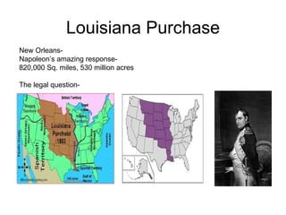 Louisiana Purchase New Orleans- Napoleon’s amazing response-  820,000 Sq. miles, 530 million acres  The legal question-  