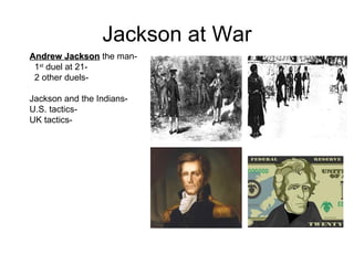 Jackson at War Andrew Jackson  the man-  1 st  duel at 21-  2 other duels-  Jackson and the Indians-  U.S. tactics-  UK tactics-  